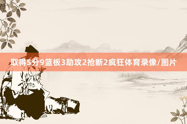 取得5分9篮板3助攻2抢断2疯狂体育录像/图片