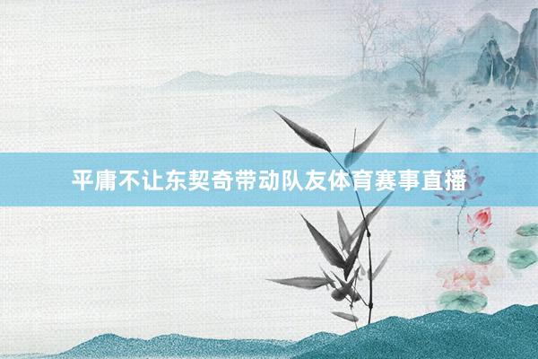 平庸不让东契奇带动队友体育赛事直播