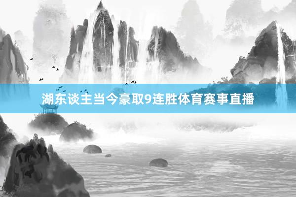 湖东谈主当今豪取9连胜体育赛事直播