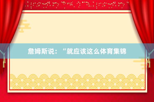 詹姆斯说：“就应该这么体育集锦