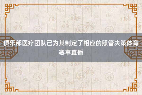 俱乐部医疗团队已为其制定了相应的照管决策体育赛事直播