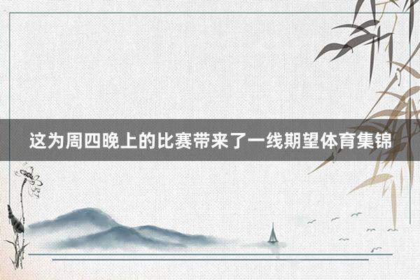 这为周四晚上的比赛带来了一线期望体育集锦