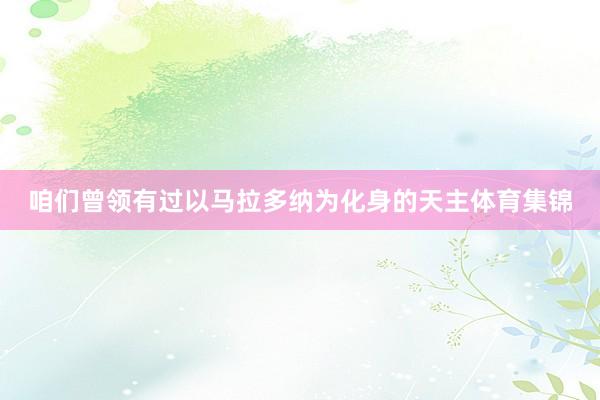 咱们曾领有过以马拉多纳为化身的天主体育集锦