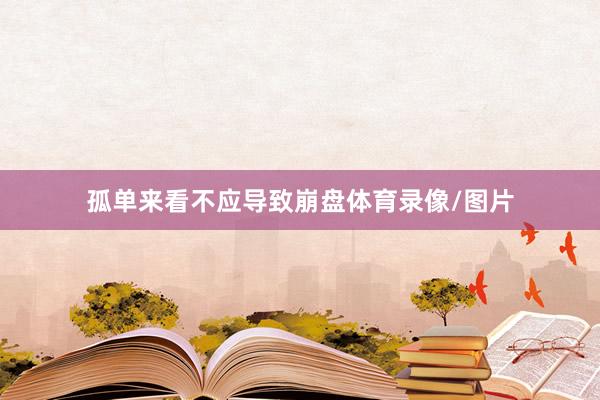 孤单来看不应导致崩盘体育录像/图片