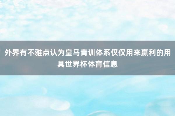 外界有不雅点认为皇马青训体系仅仅用来赢利的用具世界杯体育信息