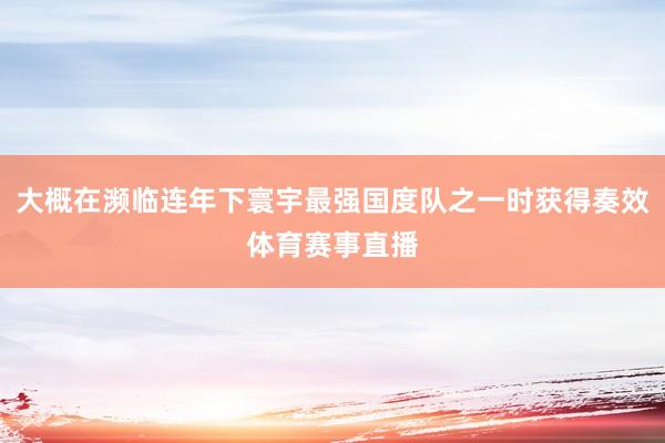 大概在濒临连年下寰宇最强国度队之一时获得奏效体育赛事直播