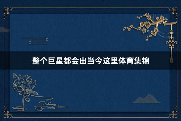 整个巨星都会出当今这里体育集锦
