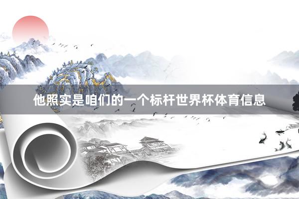 他照实是咱们的一个标杆世界杯体育信息