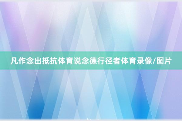 凡作念出抵抗体育说念德行径者体育录像/图片