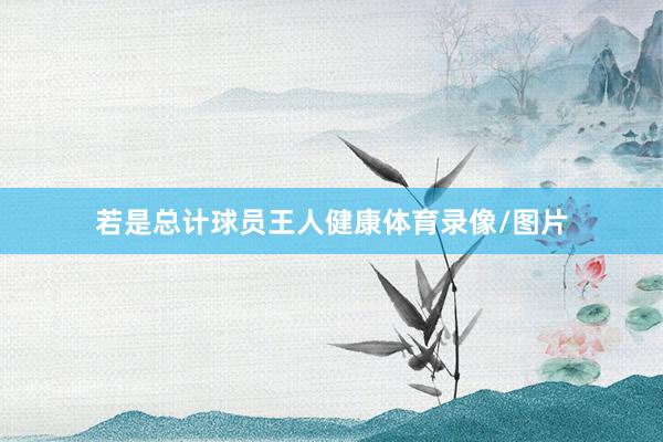 若是总计球员王人健康体育录像/图片