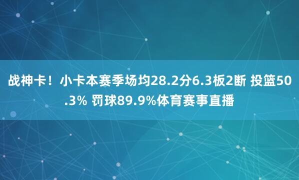 战神卡！小卡本赛季场均28.2分6.3板2断 投篮50.3% 罚球89.9%体育赛事直播