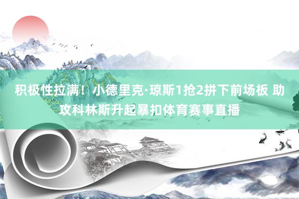 积极性拉满！小德里克·琼斯1抢2拼下前场板 助攻科林斯升起暴扣体育赛事直播