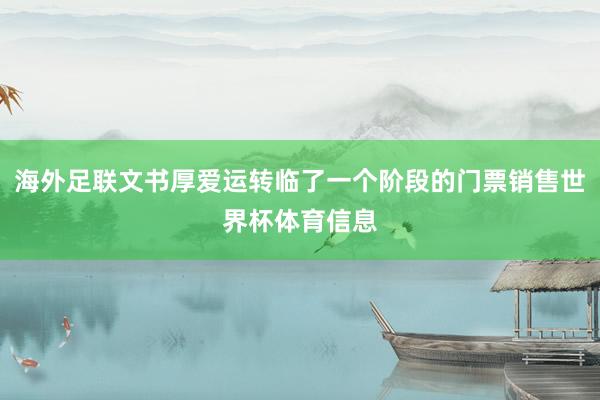 海外足联文书厚爱运转临了一个阶段的门票销售世界杯体育信息