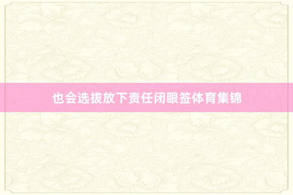 也会选拔放下责任闭眼签体育集锦