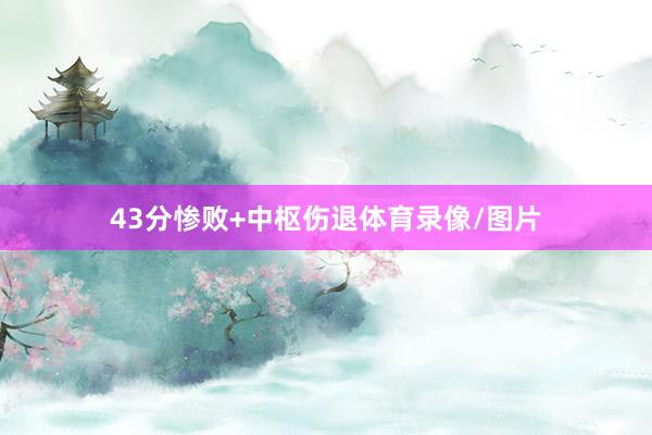 43分惨败+中枢伤退体育录像/图片
