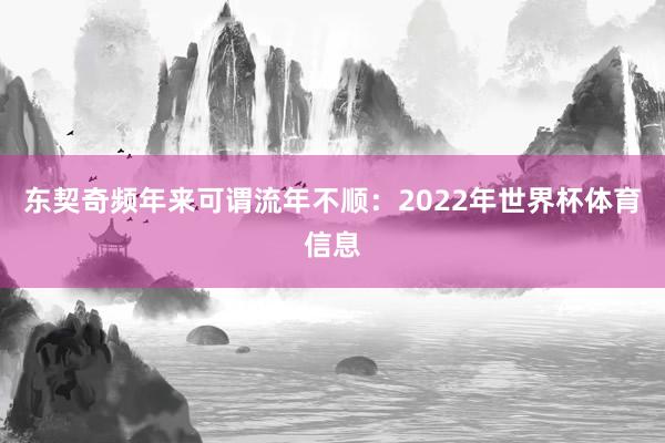东契奇频年来可谓流年不顺:2022年世界杯体育信息