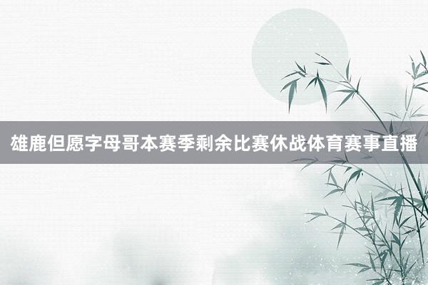 雄鹿但愿字母哥本赛季剩余比赛休战体育赛事直播