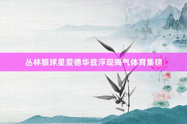 丛林狼球星爱德华兹浮现晦气体育集锦