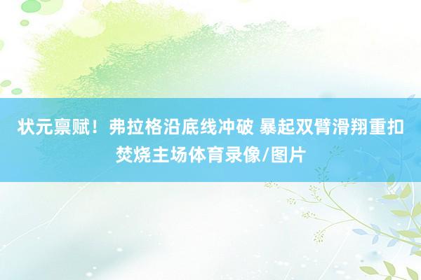 状元禀赋！弗拉格沿底线冲破 暴起双臂滑翔重扣焚烧主场体育录像/图片