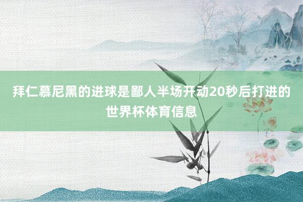拜仁慕尼黑的进球是鄙人半场开动20秒后打进的世界杯体育信息