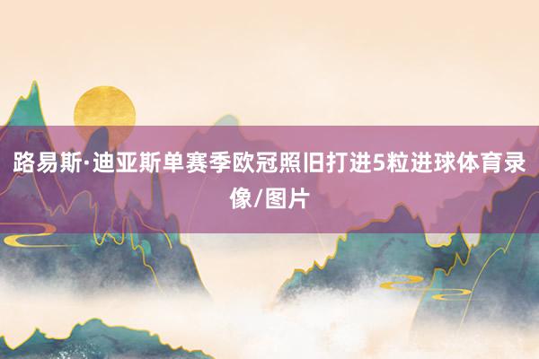 路易斯·迪亚斯单赛季欧冠照旧打进5粒进球体育录像/图片