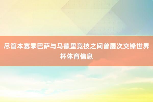尽管本赛季巴萨与马德里竞技之间曾屡次交锋世界杯体育信息