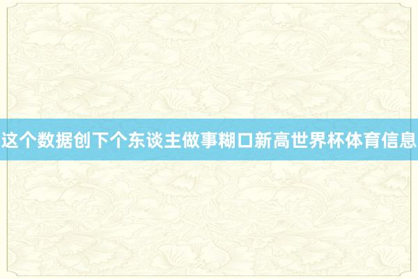 这个数据创下个东谈主做事糊口新高世界杯体育信息