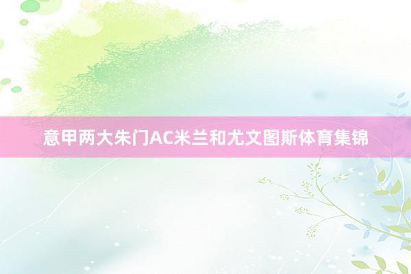 意甲两大朱门AC米兰和尤文图斯体育集锦