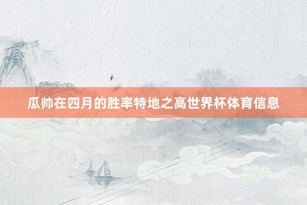 瓜帅在四月的胜率特地之高世界杯体育信息