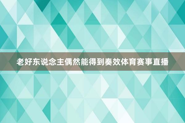 老好东说念主偶然能得到奏效体育赛事直播