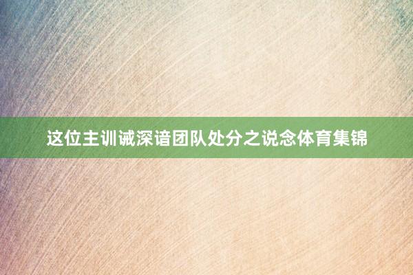 这位主训诫深谙团队处分之说念体育集锦