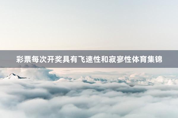 彩票每次开奖具有飞速性和寂寥性体育集锦