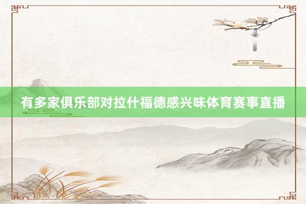 有多家俱乐部对拉什福德感兴味体育赛事直播