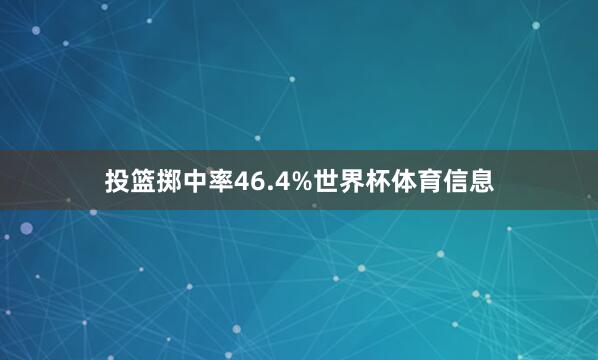 投篮掷中率46.4%世界杯体育信息