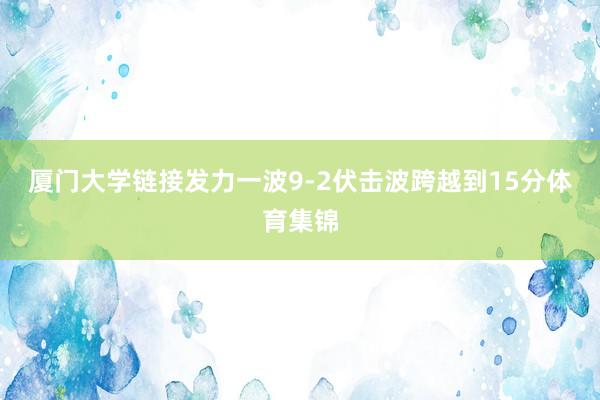 厦门大学链接发力一波9-2伏击波跨越到15分体育集锦