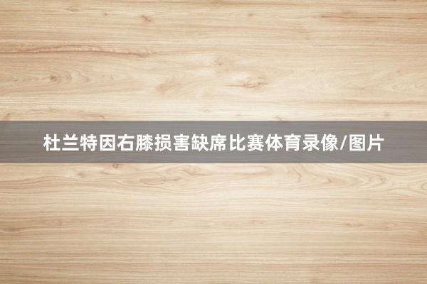 杜兰特因右膝损害缺席比赛体育录像/图片