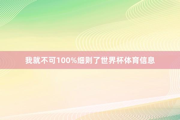 我就不可100%细则了世界杯体育信息