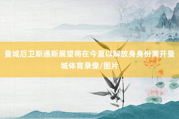 曼城后卫斯通斯展望将在今夏以解放身身份离开曼城体育录像/图片