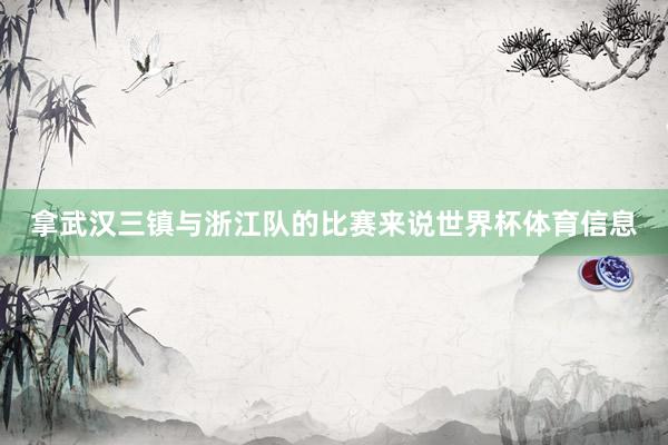 拿武汉三镇与浙江队的比赛来说世界杯体育信息