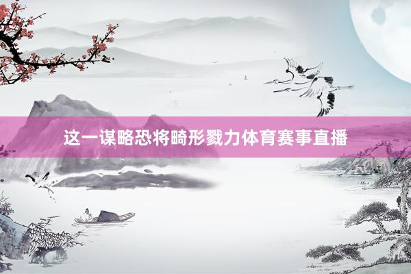 这一谋略恐将畸形戮力体育赛事直播
