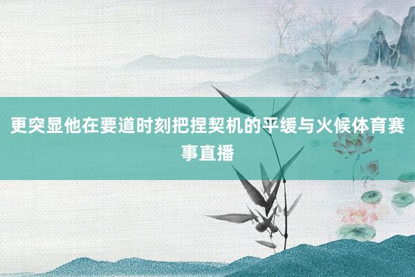 更突显他在要道时刻把捏契机的平缓与火候体育赛事直播