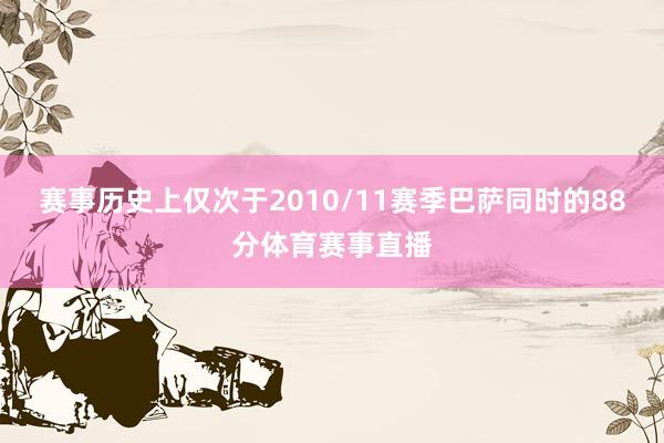 赛事历史上仅次于2010/11赛季巴萨同时的88分体育赛事直播