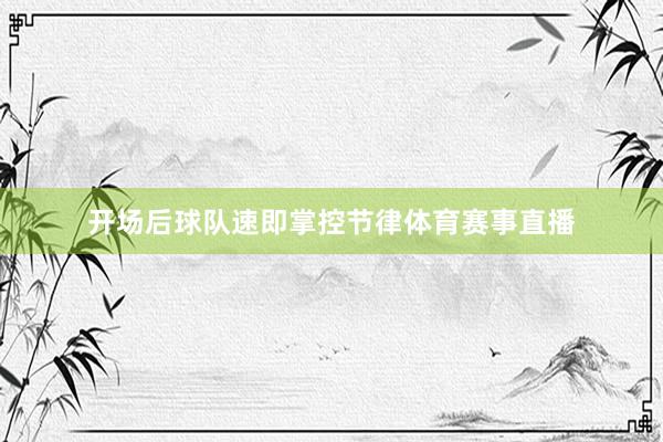 开场后球队速即掌控节律体育赛事直播