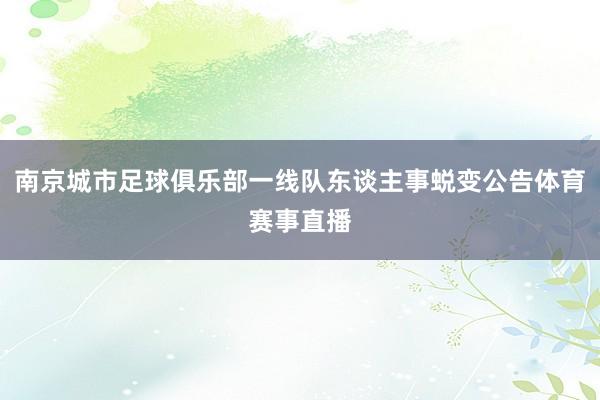 南京城市足球俱乐部一线队东谈主事蜕变公告体育赛事直播