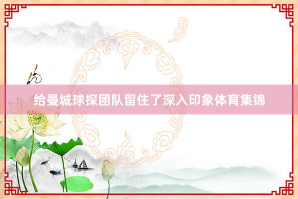 给曼城球探团队留住了深入印象体育集锦
