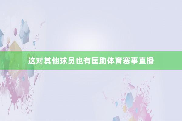 这对其他球员也有匡助体育赛事直播