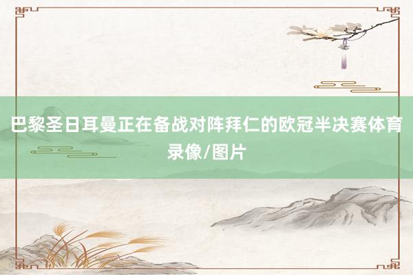 巴黎圣日耳曼正在备战对阵拜仁的欧冠半决赛体育录像/图片