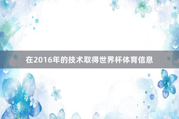 在2016年的技术取得世界杯体育信息