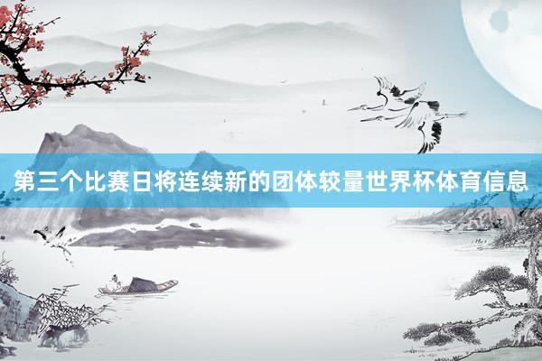 第三个比赛日将连续新的团体较量世界杯体育信息