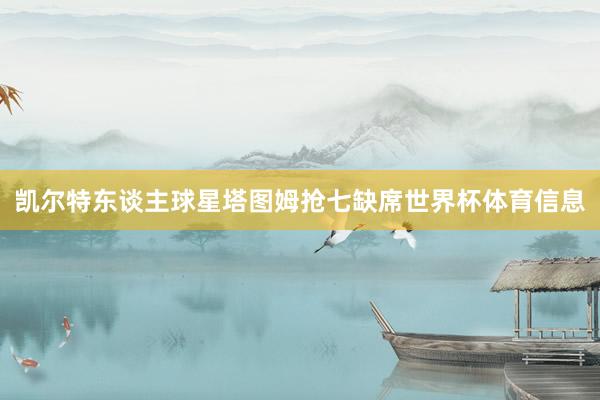 凯尔特东谈主球星塔图姆抢七缺席世界杯体育信息